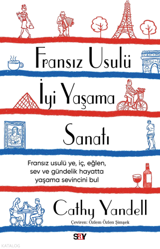 Fransız Usulü İyi Yaşama Sanatı;Fransız Usulü Ye, İç, Eğlen, Sev ve Gündelik Hayatta Yaşama Sevincini Bul