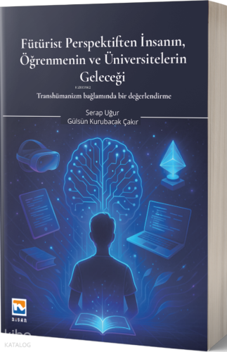 Fütürist Perspektiften İnsanın, Öğrenmenin ve Üniversitelerin Geleceği;Transhümanizm Bağlamında Bir Değerlendirme