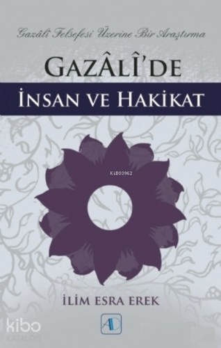 Gazali’de İnsan ve Hakikat ;Gazali Felsefesi Üzerine Bir Araştırma