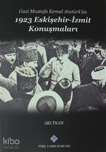 Gazi Mustafa Kemal Atatürk’ün 1923 Eskişehir -İzmit Konuşmaları