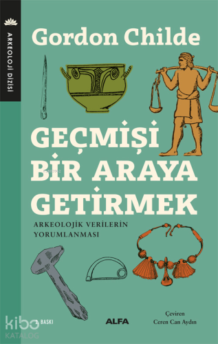 Geçmişi Bir Araya Getirmek; Arkeolojik Verilerin Yorumlanması - Kitapi