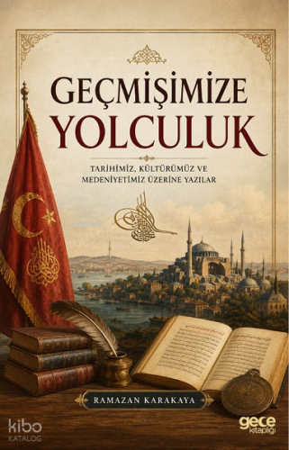 Geçmişimize Yolculuk;Tarihimiz, Kültürümüz ve Medeniyetimiz Üzerine Yazılar