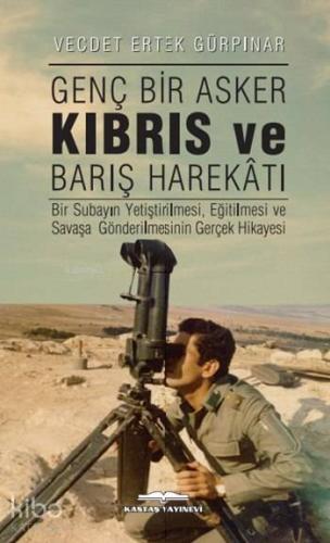 Genç Bir Asker Kıbrıs ve Barış Harekâtı; Bir Subayın Yetiştirilmesi, Eğiltilmesi ve Savaşa Gönderilmesinin Gerçek Hikayesi
