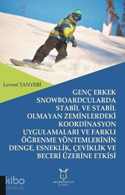 Genç Erkek Snowboardcularda Stabil ve Stabil Olmayan Zeminlerdeki Koordinasyon Uygulamaları ve Farklı Öğrenme Yöntemlerinin Denge, Esneklik, Çeviklik ve Beceri