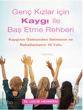 Genç Kızlar için Kaygı ile Baş Etme Rehberi;Kaygının Üstesinden Gelmenin ve Rahatlamanın 10 Yolu