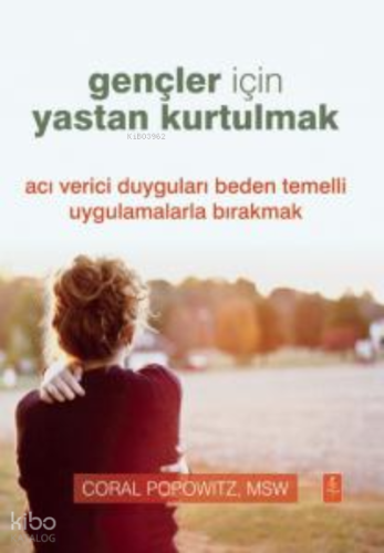 Gençler İçin Yastan Kurtulmak - Grief Recovery For Teens;Acı Verici Duyguları Beden Temelli Uygulamalarla Bırakmak