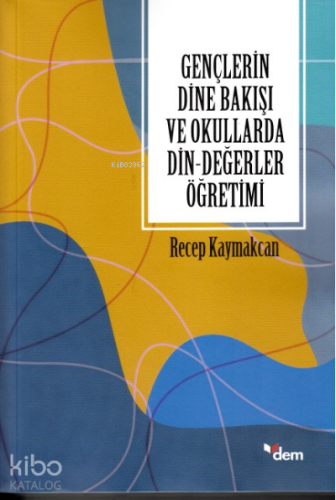 Gençlerin Dine Bakışı ve Okullarda Din-Değerler Öğretimi - Kitapiks.co