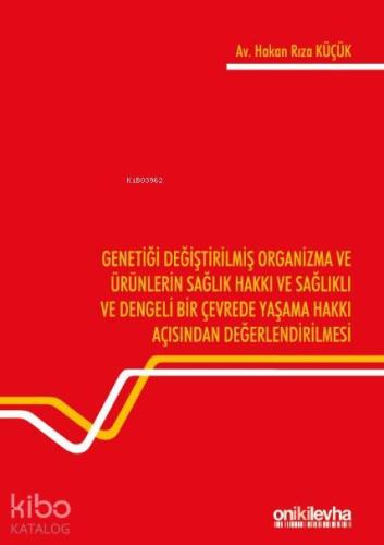 Genetiği Değiştirilmiş Organizma ve Ürünlerin Sağlık Hakkı ve Sağlıklı ve Dengeli Bir Çevrede Yaşama; Hakkı Açısından Değerlendirilmesi