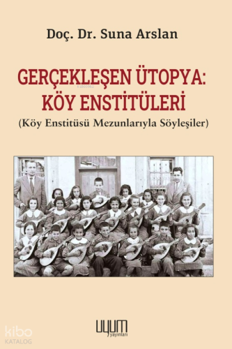 Gerçekleşen Ütopya: Köy Enstitüleri ;Köy Enstitüsü Mezunlarıyla Söyleşiler