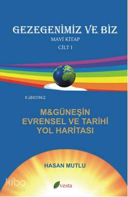 Gezegenimiz ve Biz Mavi Kitap ( Cilt 1); M&Güneşin Evrensel Tarihi Yol Haritası