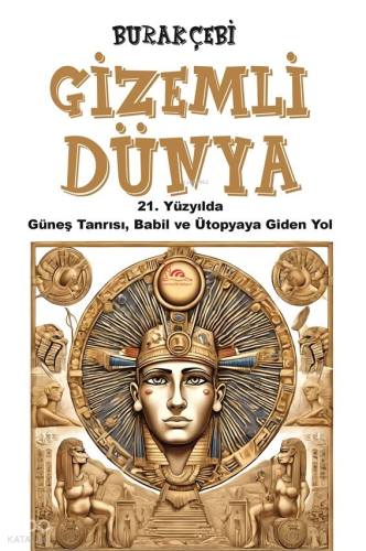 Gizemli Dünya;21. Yüzyılda Güneş Tanrısı, Babil ve Ütopyaya Giden Yol