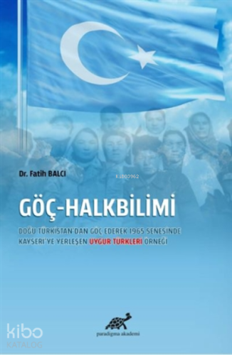Göç-Halkbilimi;;Doğu Türkistan'dan Göç Ederek 1965 Senesinde Kayseri'ye Yerleşen Uygur Türkleri Örneği
