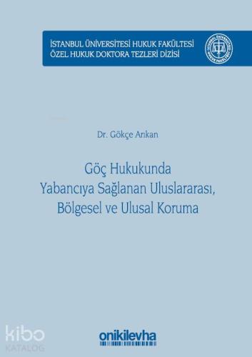Göç Hukukunda Yabancıya Sağlanan Uluslararası, Bölgesel ve Ulusal Koruma; İstanbul Üniversitesi Hukuk Fakültesi Özel Hukuk Doktora Tezleri Dizisi No: 17