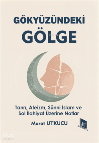 Gökyüzündeki Gölge;Tanrı, Ateizm, Sünni İslam ve Sol İlahiyat Üzerine Notlar