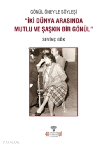 Gönül Öney’le Söyleşi;İki Dünya Arasında Mutlu Ve Şaşkın Bir Gönül - K