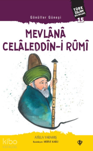 Gönüller Güneşi Mevlana Celâleddîn-i Rûmi;Türk İslam Büyükleri 15 - Ki