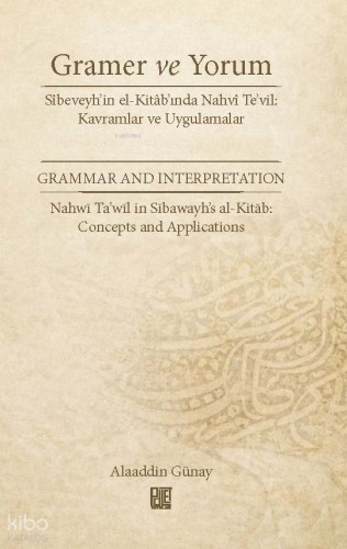 Gramer ve Yorum - Sîbeveyh’in el-Kitâb’ında Nahvî Te’vil: Kavramlar ve Uygulamalar;Grammar and Interpretation - Nahwī Ta'wīl in Sībawayh’s al-Kitāb: Concepts and Applications