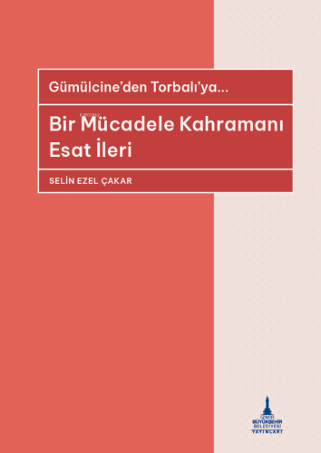 Gümülcine’den Torbalı’ya... ;Bir Mücadele Kahramanı Esat İleri - Ki