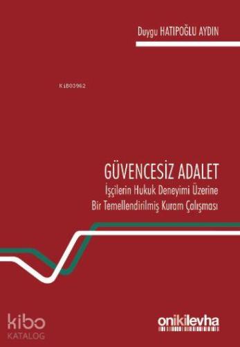 Güvencesiz Adalet: İşçilerin Hukuk Deneyimi Üzerine Bir Temellendirilmiş Kuram Çalışması