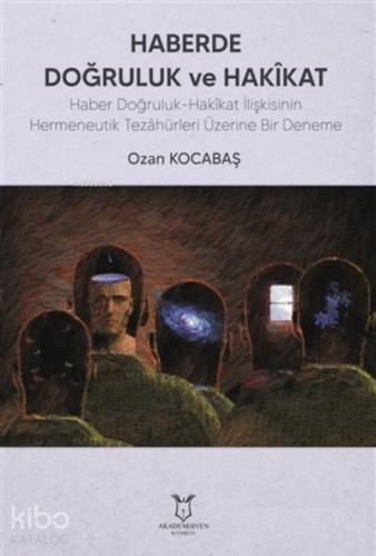 Haberde Doğruluk ve Hakikat;Haber Doğruluk-Hakîkat İlişkisinin Hermeneutik Tezâhürleri Üzerine Bir Deneme