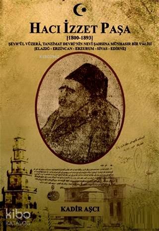 Hacı İzzet Paşa : (1800-1893) Şeyh'ül Vüzera. Tanzimat Devrinin Nevi Şahşına Münhasır Bir Valisi; (Elazığ-Erzincan-Erzurum-Sivas-Edirne)