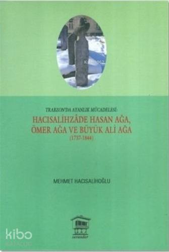 Hacısalihzade Hasan Ağa, Ömer Ağa ve Büyük Ali Ağa (1737-1844); Trabzon'da Ayanlık Mücadelesi