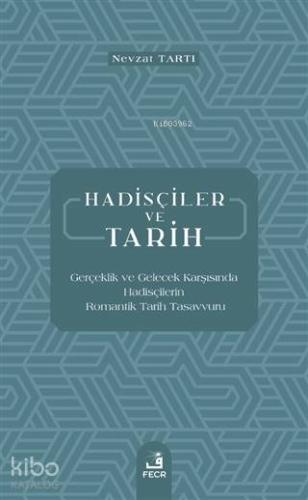 Hadisçiler ve Tarih; Gerçeklik ve Gelecek Karşısında Hadisçilerin Romantik Tarih Tasavvuru