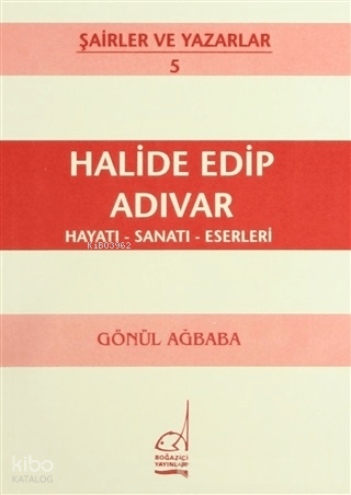 Halide Edip Adıvar: Hayatı - Sanatı - Eserleri