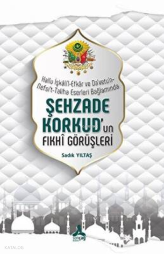 Hallu İşkali`l-Efkar Ve Da`vetu`n-Nefsi`t-Taliha Eserleri Bağlamında - Şehzade Korkud`un Fıkhi Görüşleri