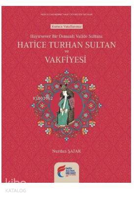 Hayırsever Bir Osmanlı Valide Sultanı-Hatice Turhan Sultan ve Vakfiyesi