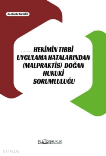 Hekimin Tıbbi Uygulama Hatalarından (Malpraktis) Doğan Hukuki Sorumluluğu