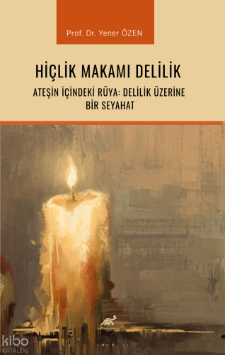Hiçlik Makamı Delilik;Ateşin İçindeki Rüya: Delilik Üzerine Bir Seyahat