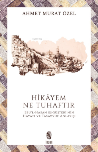 Hikayem Ne Tuhaftır; (Ebu'l-Hasan Eş-Şüşteri'nin Hayatı ve Tasavvuf Anlayışı)