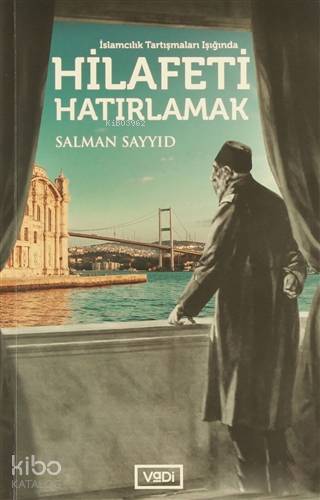 Hilafeti Hatırlamak; İslamcılık Tartışmaları Işığında