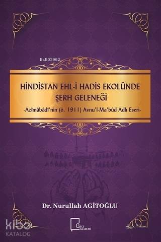Hindistan Ehli Hadis Ekolünde Şerh Geleneği; Azimabadi'nin (ö.1911) Avnu'l - Mabud Adlı Eseri