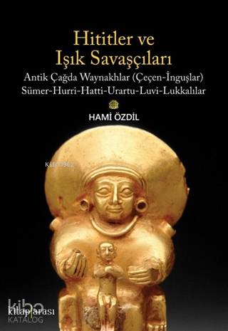 Hititler ve Işık Savaşçıları Antik Çağda Waynakhlar (Çeçen-İnguşlar) Sümer-Hurri-Hatti-Urartu-Luvi-Lukkalılar