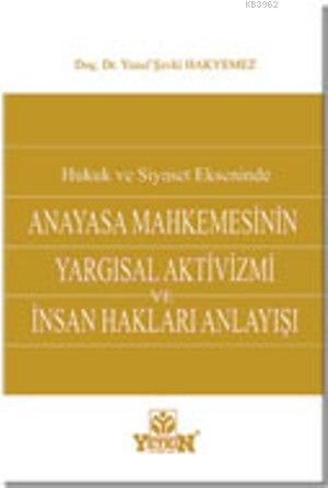 Hukuk ve Siyaset Ekseninde Anayasa Mahkemesinin Yargısal Aktivizmi ve İnsan Hakları Anlayışı