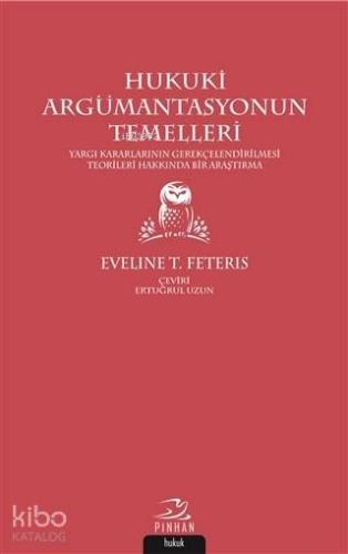 Hukuki Argümantasyonun Temelleri; Yargı Kararlarının Gerekçelendirilmesi Teorileri Hakkında Bir Araştırma