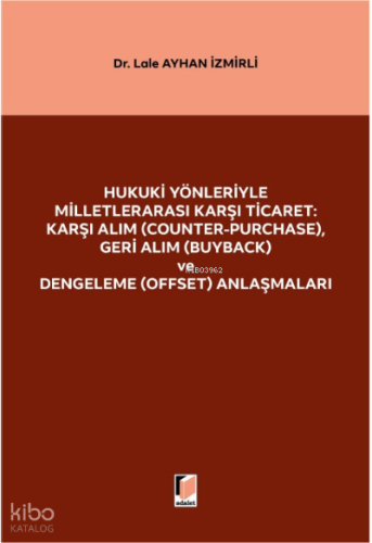 Hukuki Yönleriyle Milletlerarası Karşı Ticaret: Karşı Alım (Counter-Purchase), Geri Alım (Buyback) ve Dengeleme (Offset) Anlaşmaları