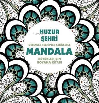 Huzur Şehri: Desenler - Tezhipler - Şekillerle Mandala;Büyükler İçin Boyama Kitabı