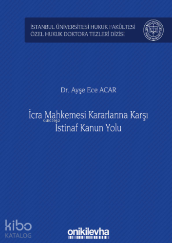 İcra Mahkemesi Kararlarına Karşı İstinaf Kanun Yolu ;İstanbul Üniversitesi Hukuk Fakültesi Özel Hukuk Doktora Tezleri Dizisi No: 33