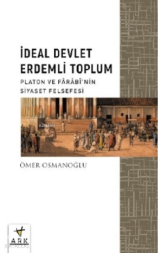İdeal Devlet Erdemli Toplum;Platon Ve Fârâbî’nin Siyaset Felsefesi
