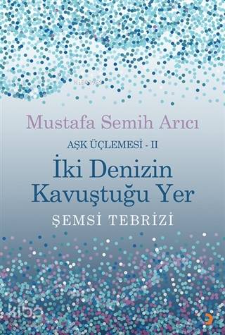 İki Denizin Kavuştuğu Yer Şemsi Tebrizi - Aşk Üçlemesi 2