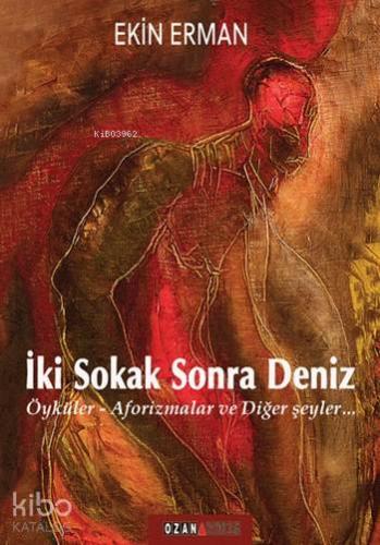 İki Sokak Sonra Deniz; Öyküler - Aforizmalar ve Diğer Şeyler...