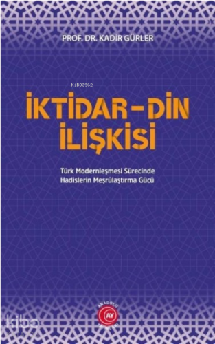 İktidar Din İlişkisi;Türk Modernleşmesi Sürecinde Hadislerin Meşrûlaştırma Gücü