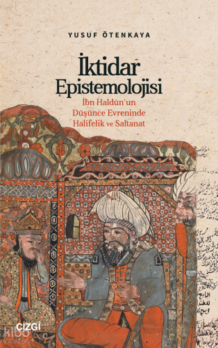 İktidar Epistemolojisi;İbn Haldûn’un Düşünce Evreninde Halifelik ve Saltanat