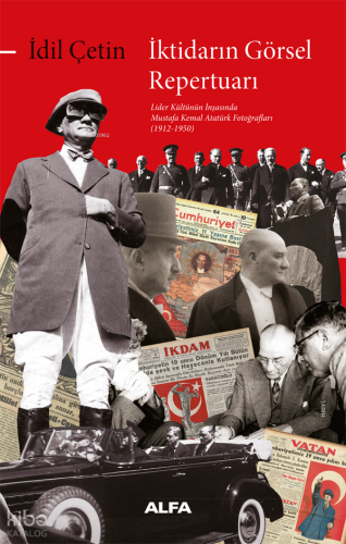 İktidarın Görsel  Repertuarı ;Lider Kültürünün İnşasında Mustafa Kemal Atatürk Fotoğrafları (1912-1950)