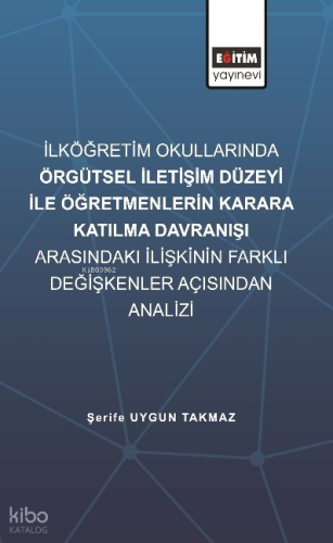 İlköğretim Okullarında Örgütsel İletişim Düzeyi İle Öğretmenlerin Karara Katılma Davranışı Arasındaki İlişkinin Farklı Değişkenler Açısından İncelenmesi