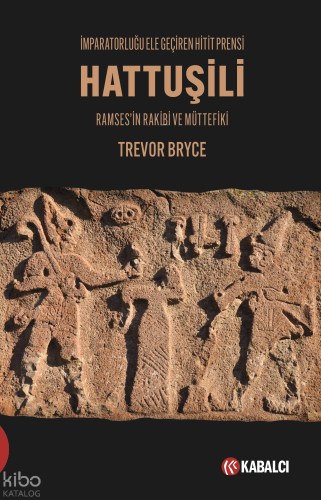 İmparatorluğu Ele Geçiren Hitit Prensi - Hattuşili;Ramses'in Rakibi ve