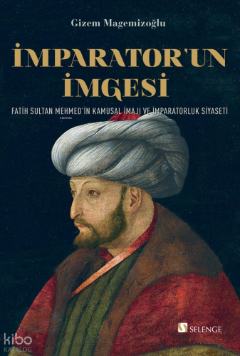 İmparator'un İmgesi;Fatih Sultan Mehmed'in Kamusal İmajı ve İmparatorluk Siyaseti